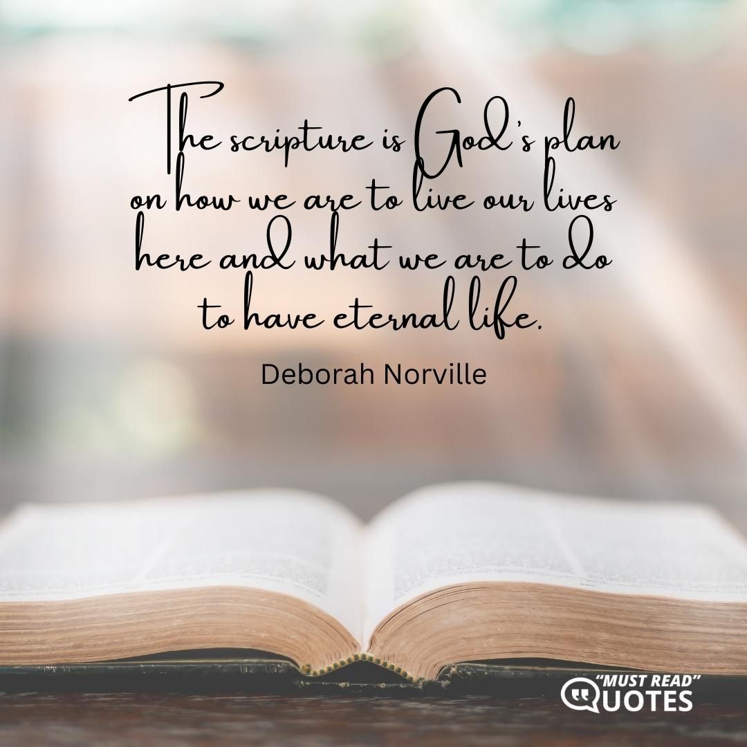 The scripture is God’s plan on how we are to live our lives here and what we are to do to have eternal life.