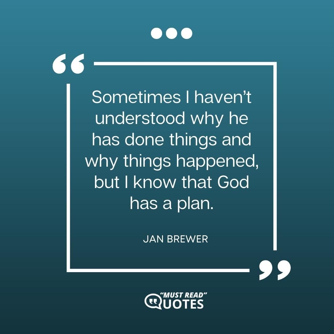 Sometimes I haven’t understood why he has done things and why things happened, but I know that God has a plan.