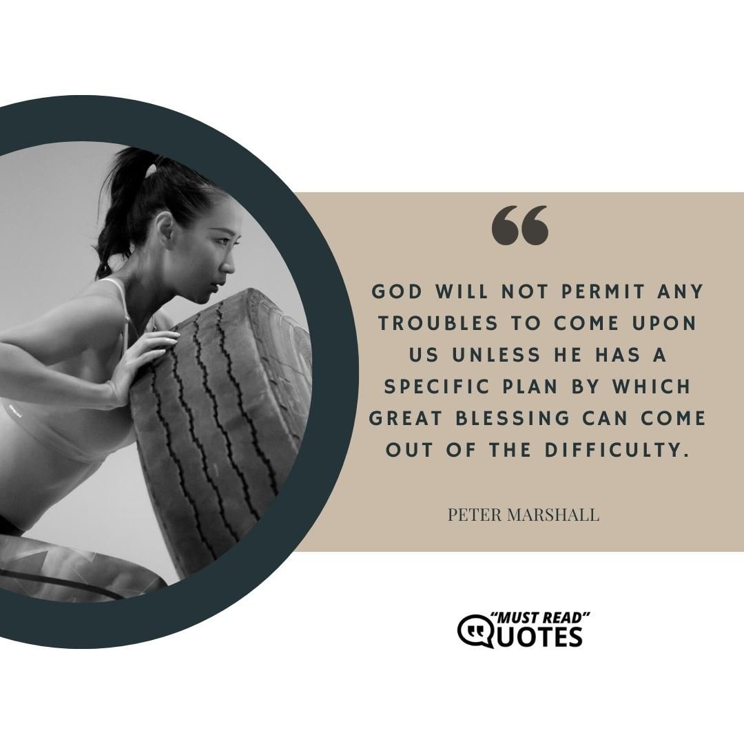 God will not permit any troubles to come upon us unless He has a specific plan by which great blessing can come out of the difficulty.