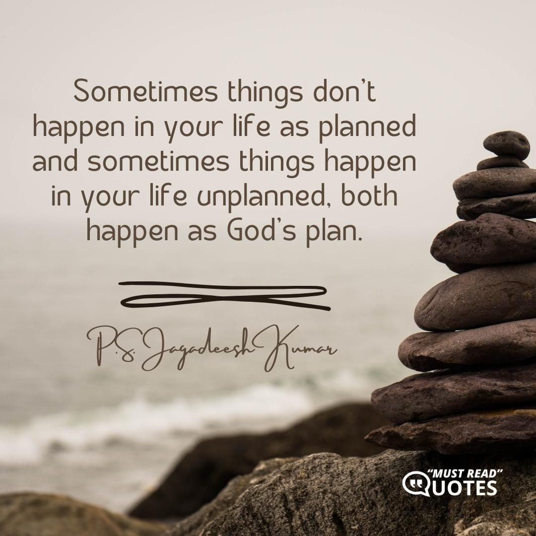 Sometimes things don’t happen in your life as planned and sometimes things happen in your life unplanned, both happen as God’s plan.
