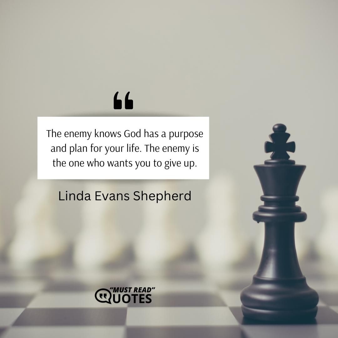 The enemy knows God has a purpose and plan for your life. The enemy is the one who wants you to give up.