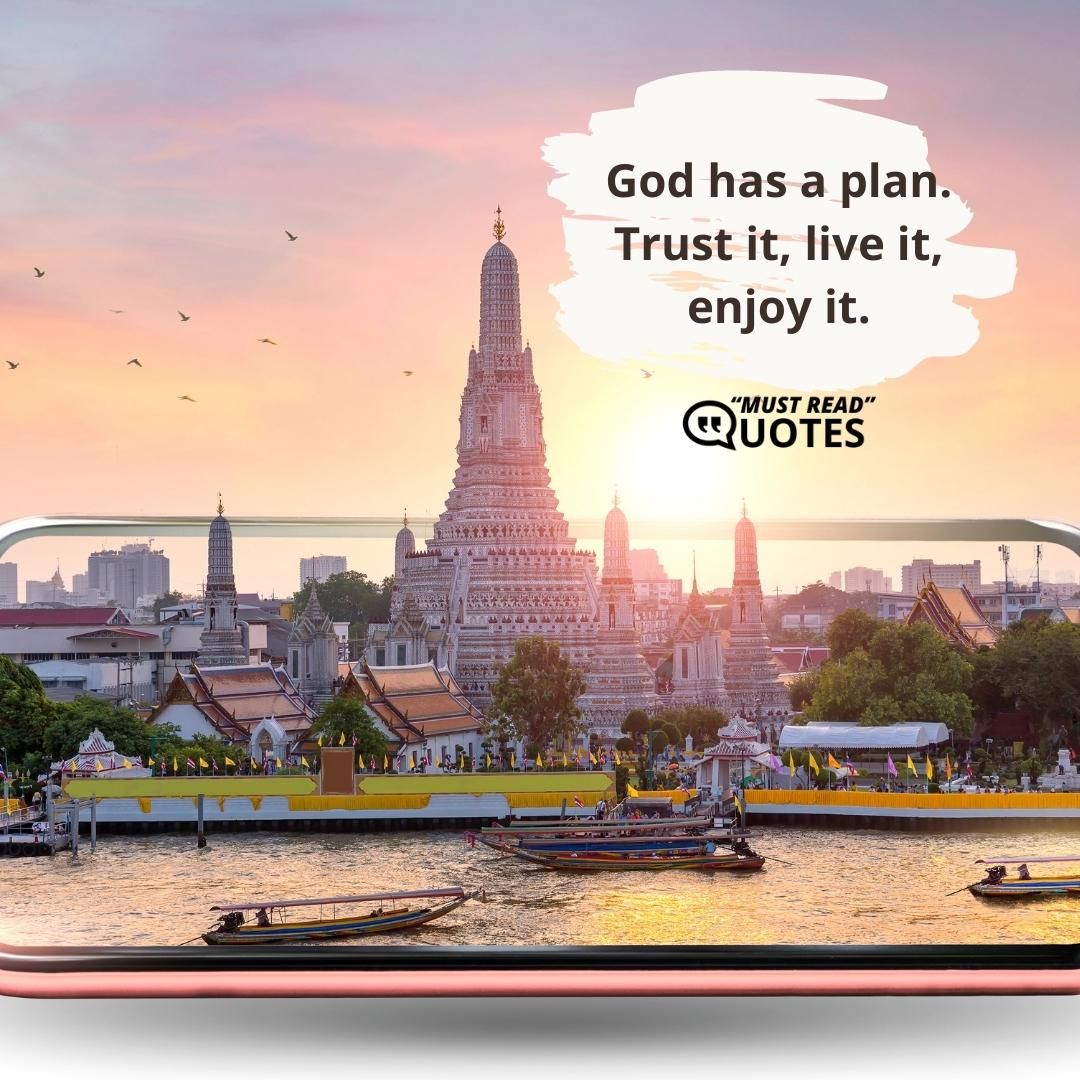 God has a plan. Trust it, live it, enjoy it.