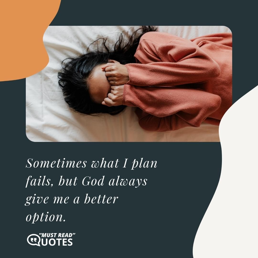 Sometimes what I plan fails, but God always give me a better option.