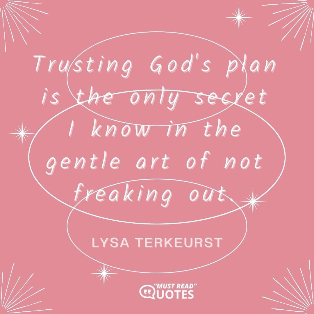 Trusting God's plan is the only secret I know in the gentle art of not freaking out.