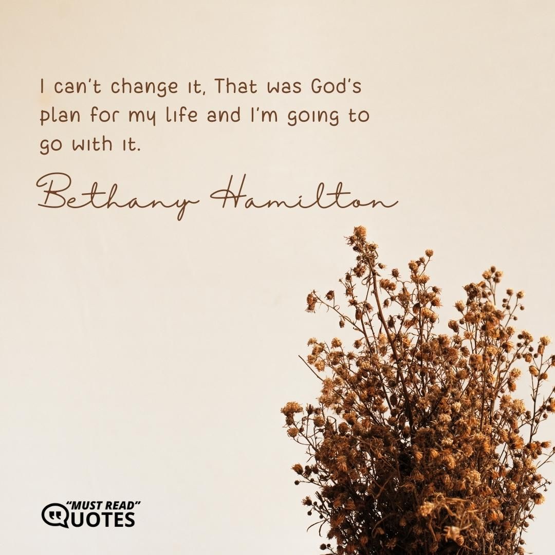 I can't change it, That was God's plan for my life and I'm going to go with it.