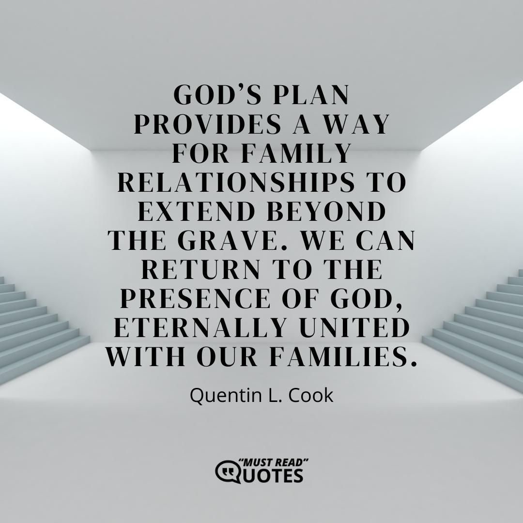 God’s plan provides a way for family relationships to extend beyond the grave. We can return to the presence of God, eternally united with our families.