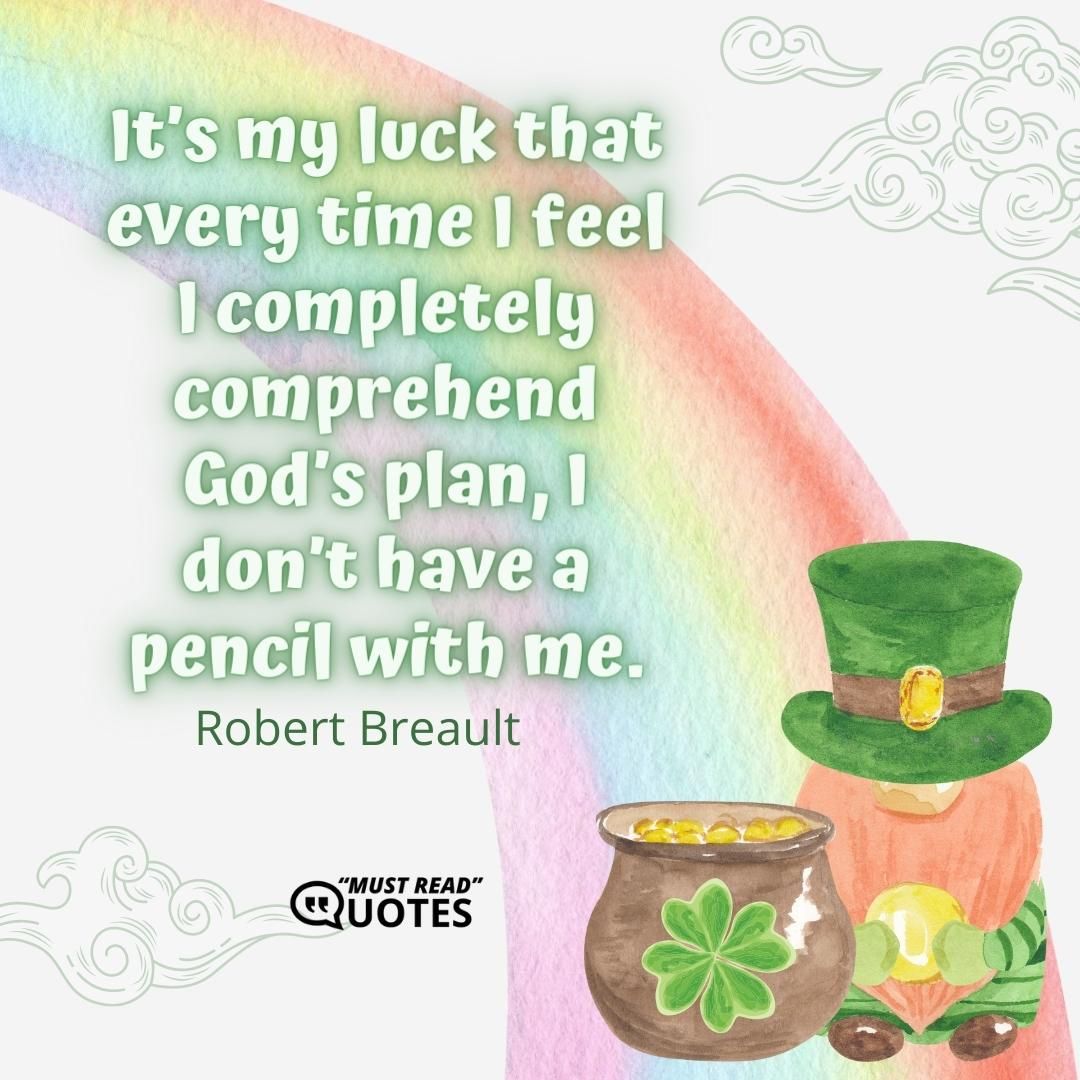 It’s my luck that every time I feel I completely comprehend God’s plan, I don’t have a pencil with me.