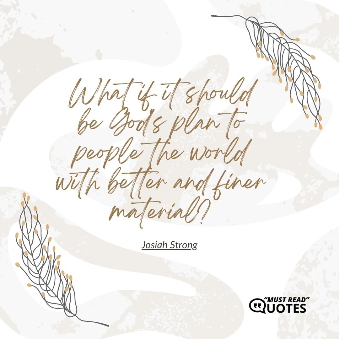 What if it should be God's plan to people the world with better and finer material?