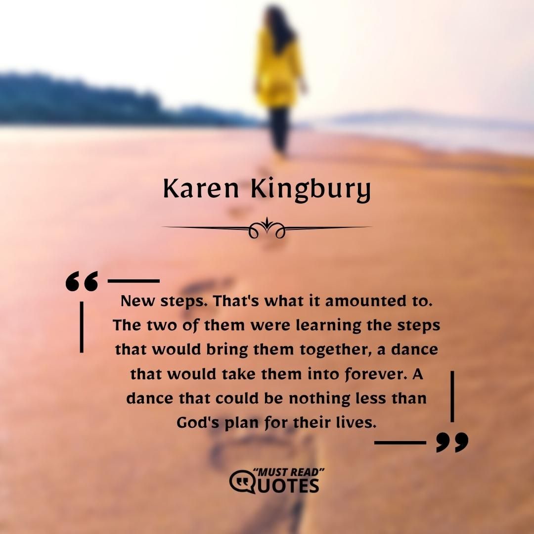 New steps. That's what it amounted to. The two of them were learning the steps that would bring them together, a dance that would take them into forever. A dance that could be nothing less than God's plan for their lives.