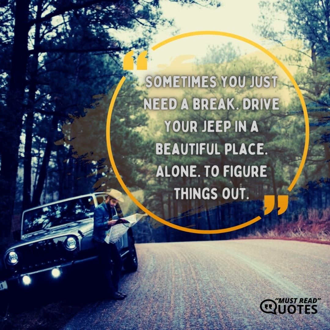 Sometimes you just need a break. Drive your Jeep in a beautiful place. Alone. To figure things out.