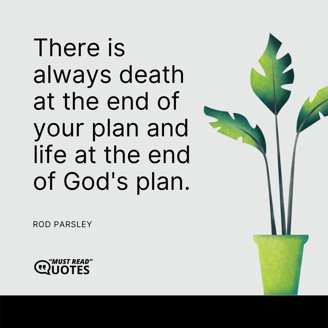 There is always death at the end of your plan and life at the end of God's plan.