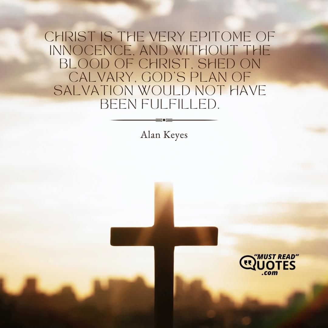 Christ is the very epitome of innocence, and without the blood of Christ, shed on Calvary, God's plan of salvation would not have been fulfilled.