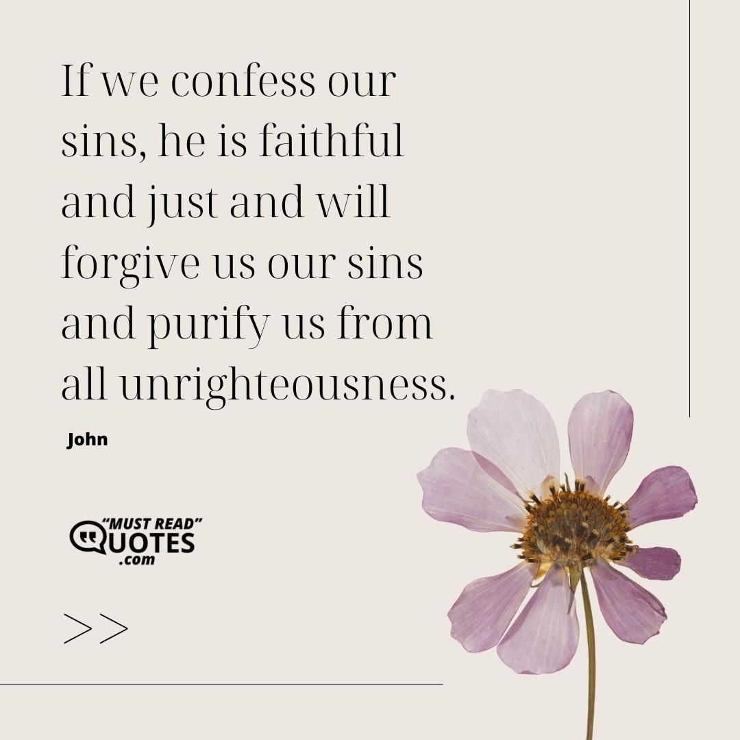 If we confess our sins, he is faithful and just and will forgive us our sins and purify us from all unrighteousness.