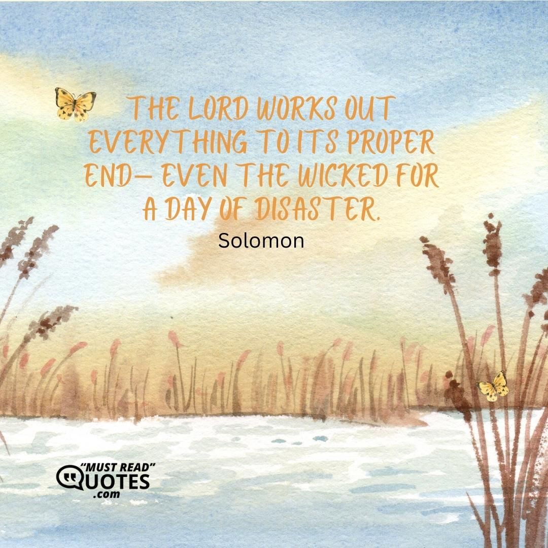 The LORD works out everything to its proper end— even the wicked for a day of disaster.