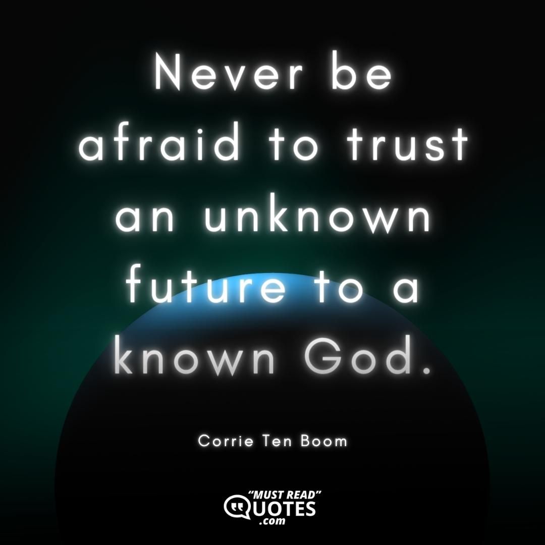 Never be afraid to trust an unknown future to a known God.