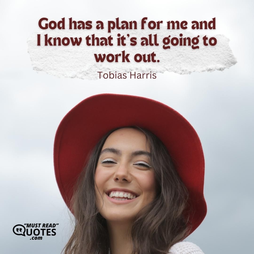 God has a plan for me and I know that it's all going to work out.