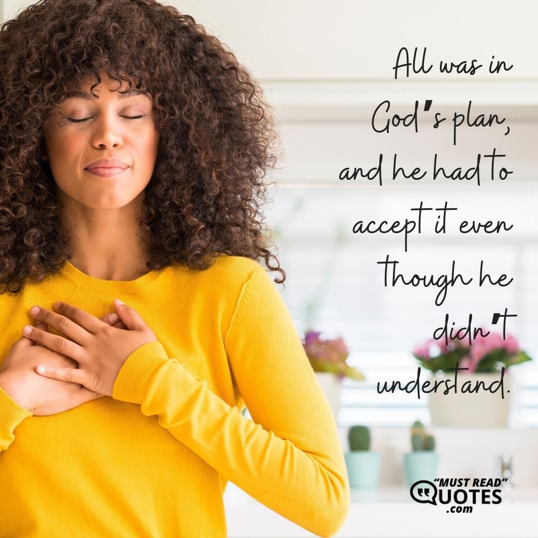 All was in God’s plan, and he had to accept it even though he didn’t understand.