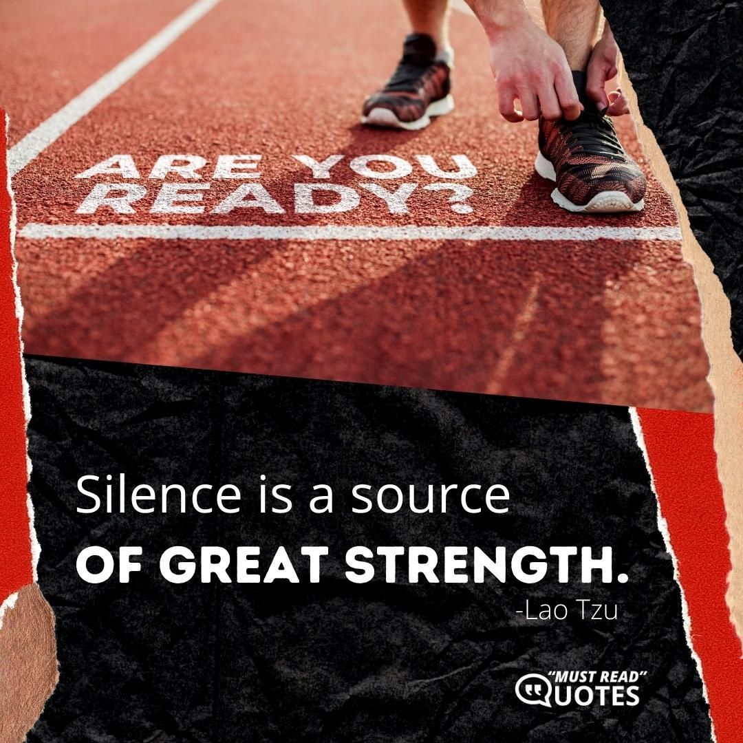 Silence is a source of great strength.