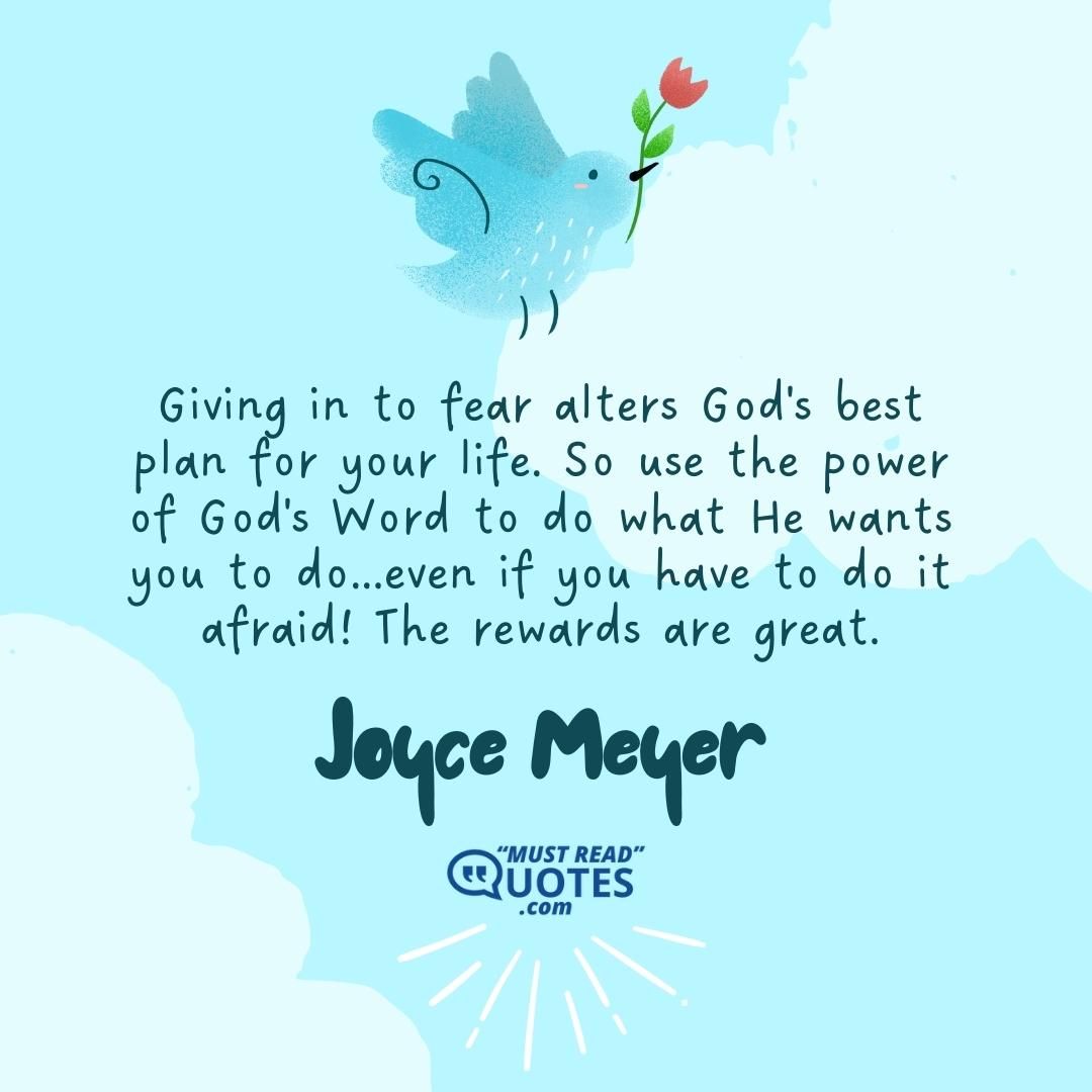 Giving in to fear alters God's best plan for your life. So use the power of God's Word to do what He wants you to do...even if you have to do it afraid! The rewards are great.