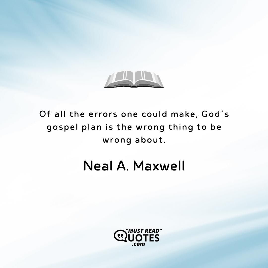 Of all the errors one could make, God’s gospel plan is the wrong thing to be wrong about.