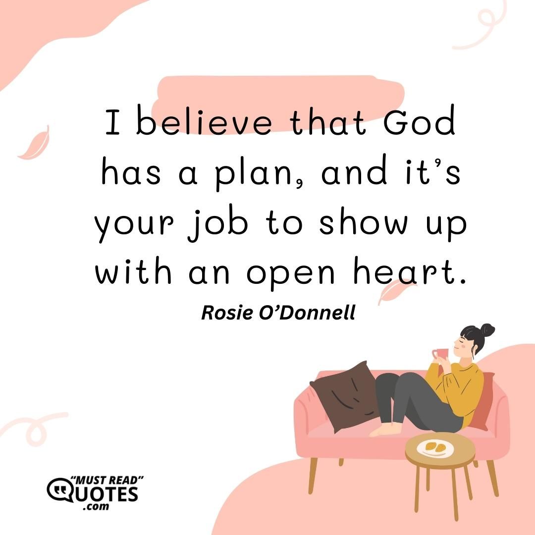 I believe that God has a plan, and it’s your job to show up with an open heart.