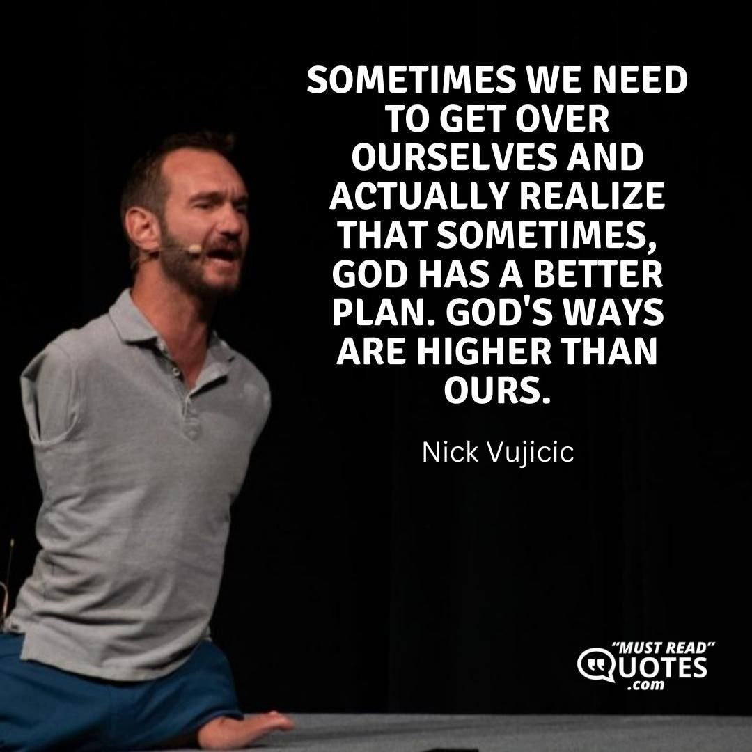 Sometimes we need to get over ourselves and actually realize that sometimes, God has a better plan. God's ways are higher than ours.