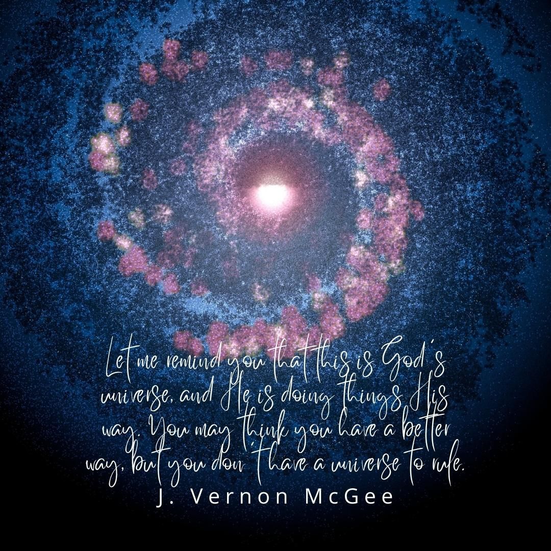 Let me remind you that this is God's universe, and He is doing things His way. You may think you have a better way, but you don't have a universe to rule.