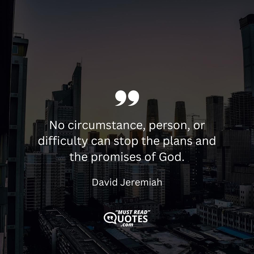 No circumstance, person, or difficulty can stop the plans and the promises of God.