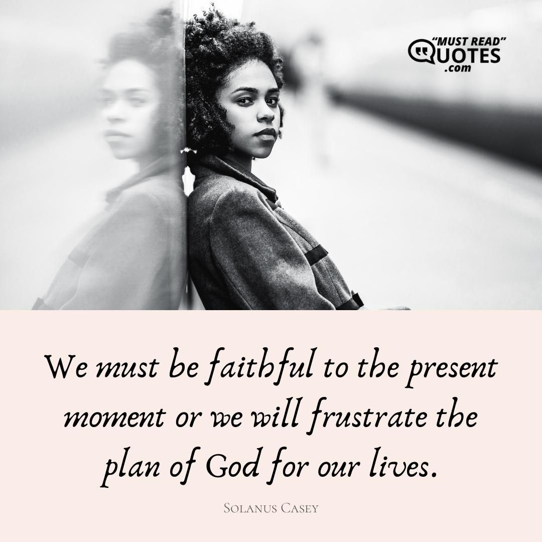 We must be faithful to the present moment or we will frustrate the plan of God for our lives.