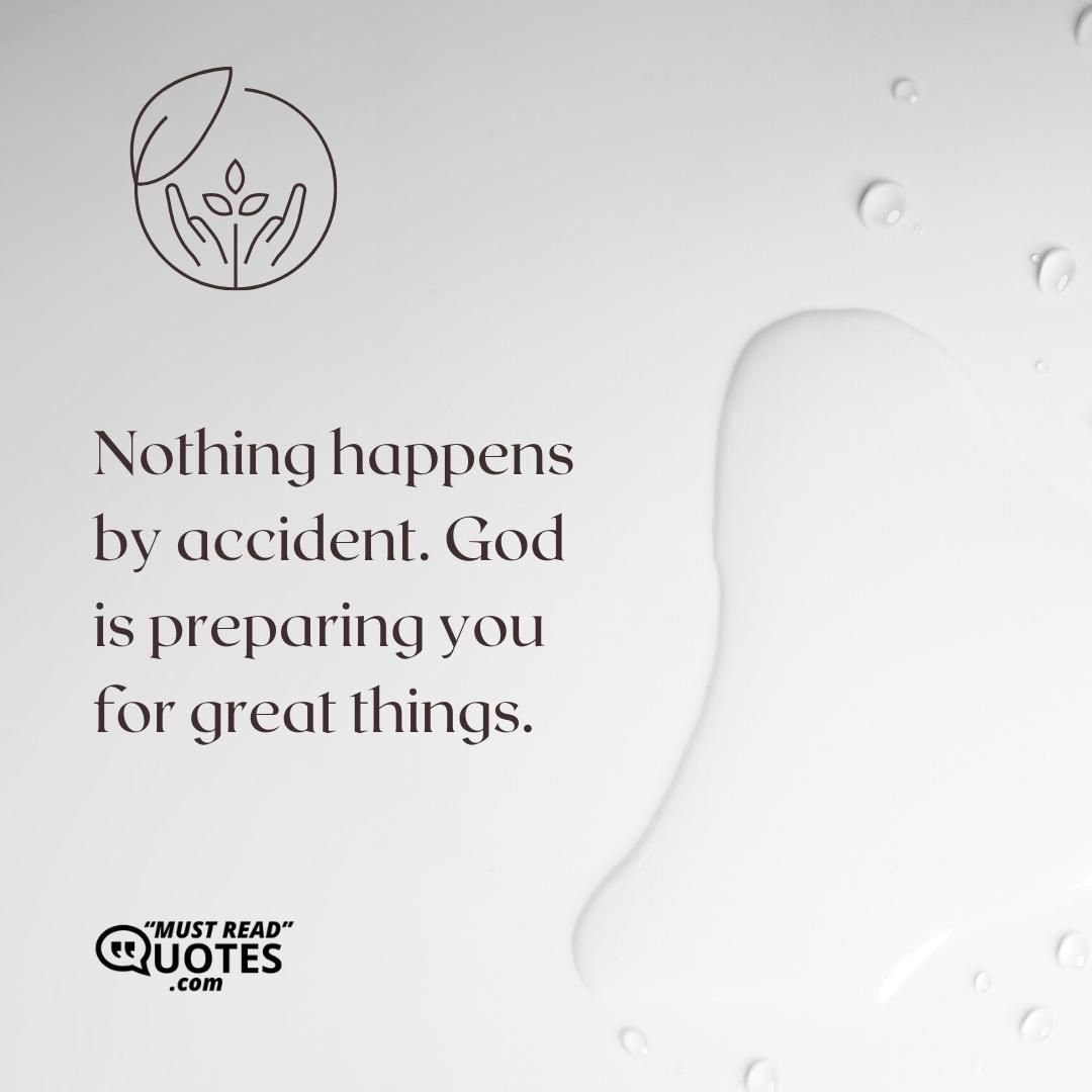 Nothing happens by accident. God is preparing you for great things.
