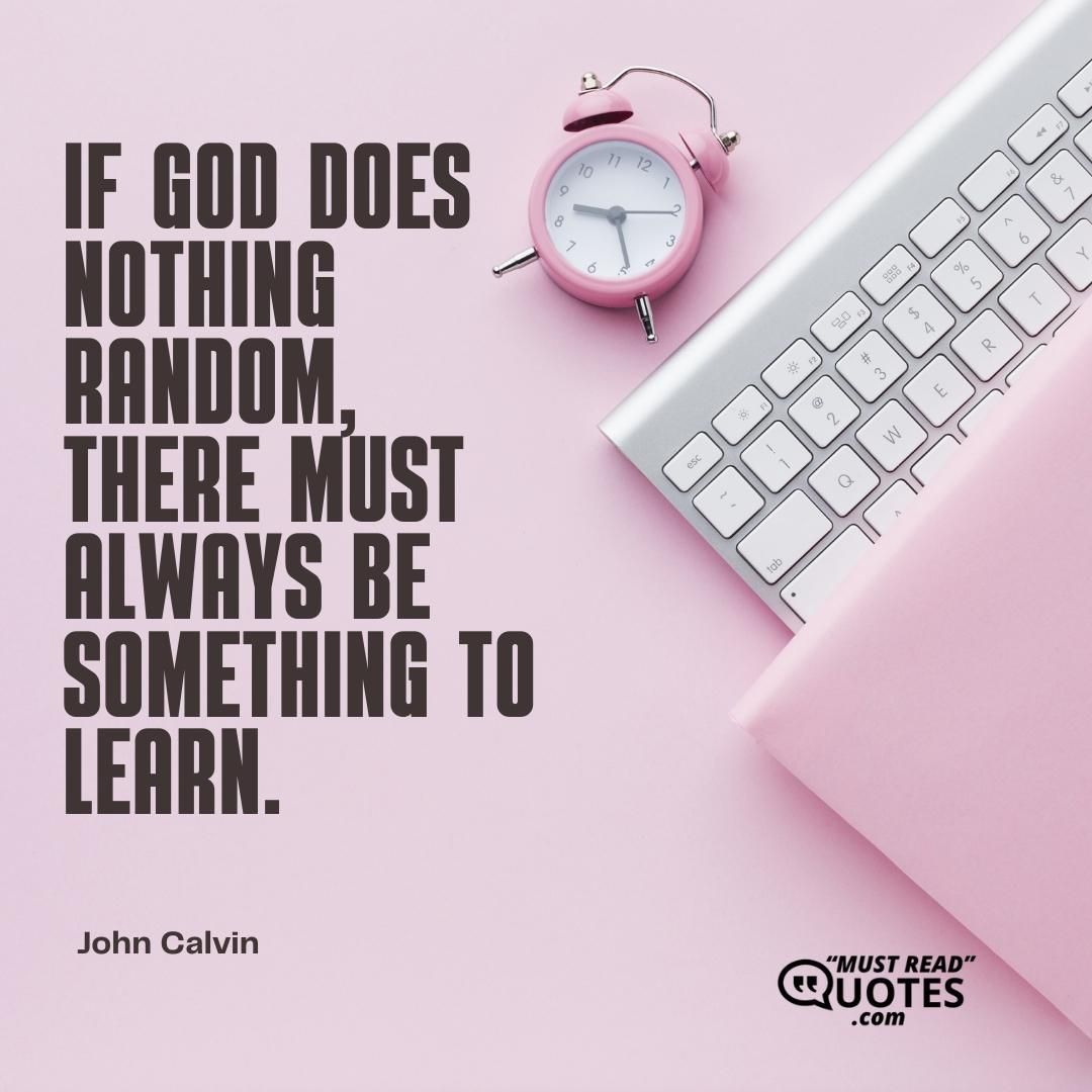 If God does nothing random, there must always be something to learn.