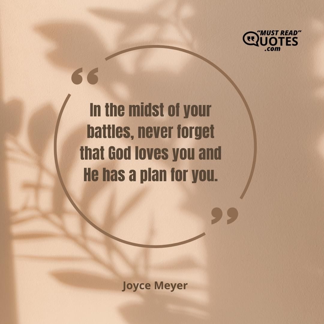 In the midst of your battles, never forget that God loves you and He has a plan for you.