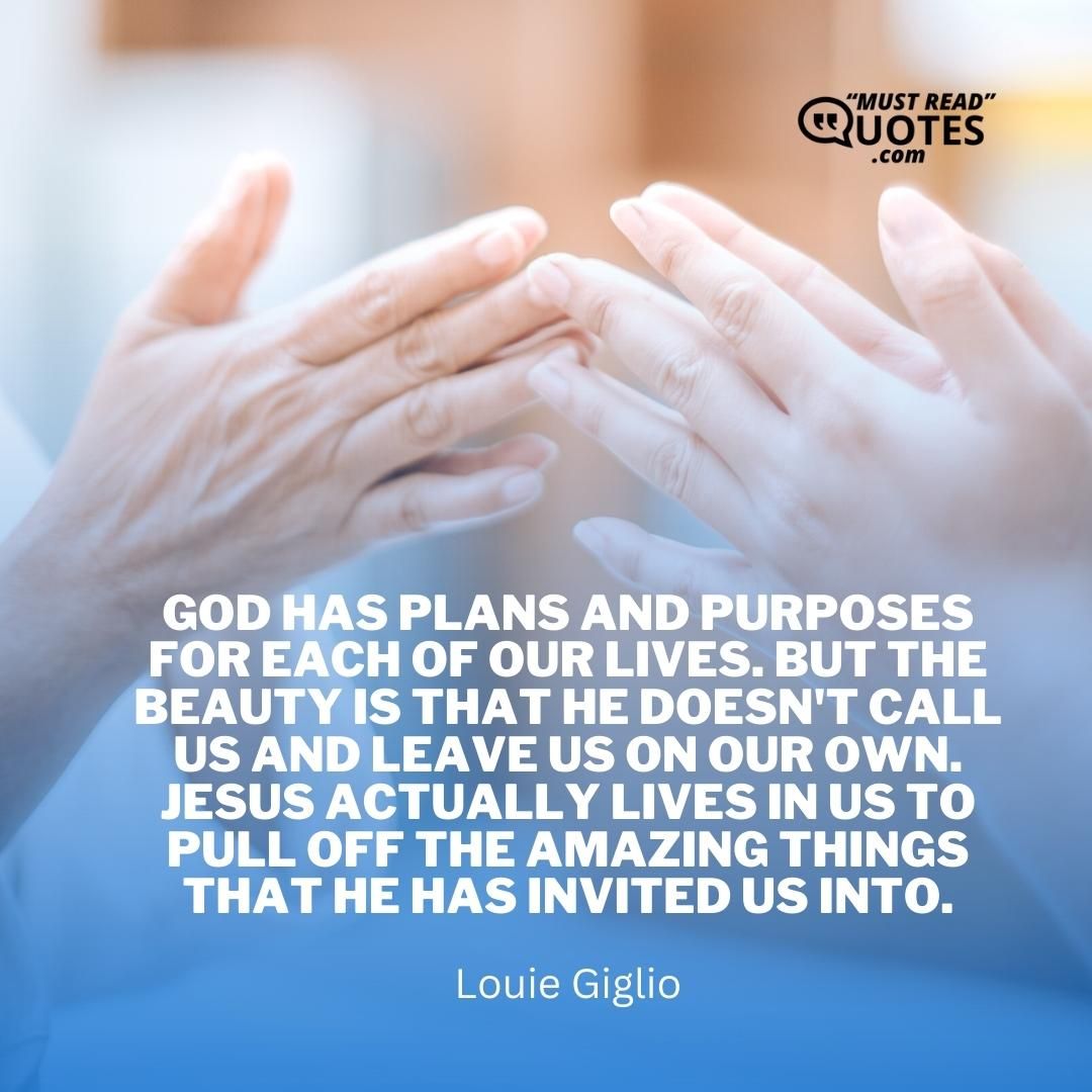 God has plans and purposes for each of our lives. But the beauty is that He doesn't call us and leave us on our own. Jesus actually lives in us to pull off the amazing things that He has invited us into.