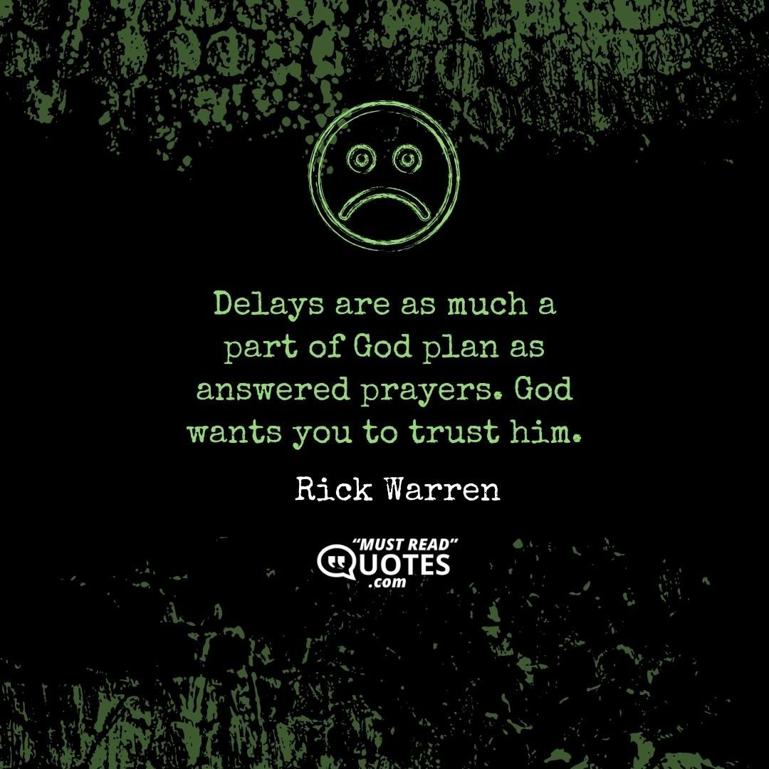Delays are as much a part of God plan as answered prayers. God wants you to trust him.