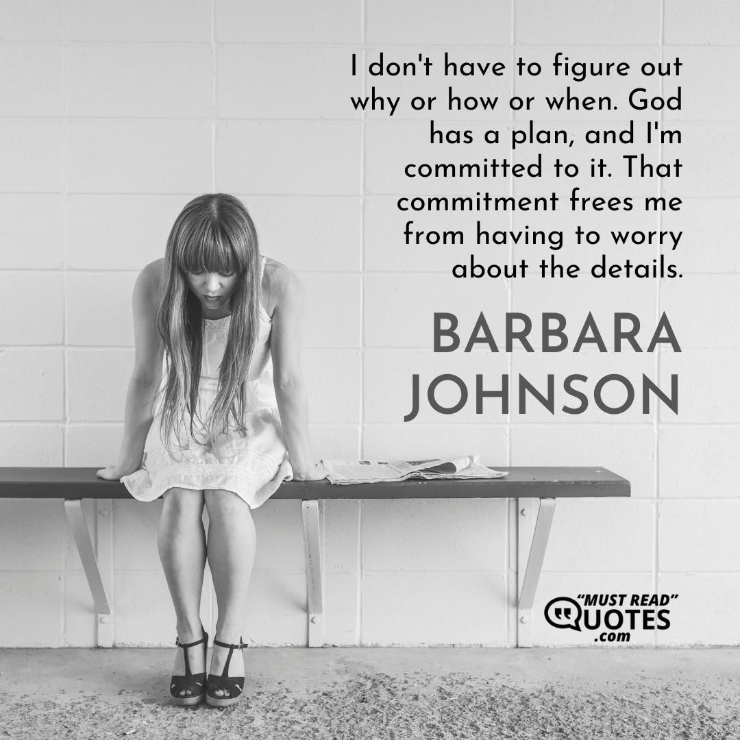 I don't have to figure out why or how or when. God has a plan, and I'm committed to it. That commitment frees me from having to worry about the details.