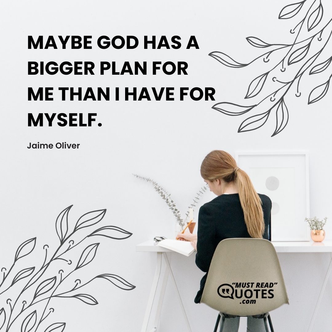 Maybe God has a bigger plan for me than I have for myself.