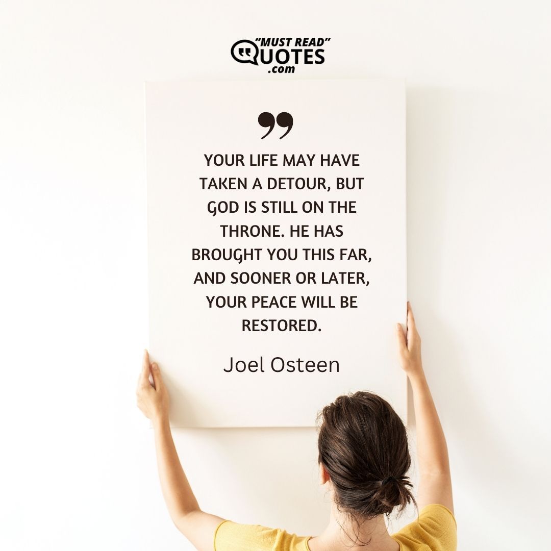 Your life may have taken a detour, but God is still on the throne. He has brought you this far, and sooner or later, your peace will be restored.