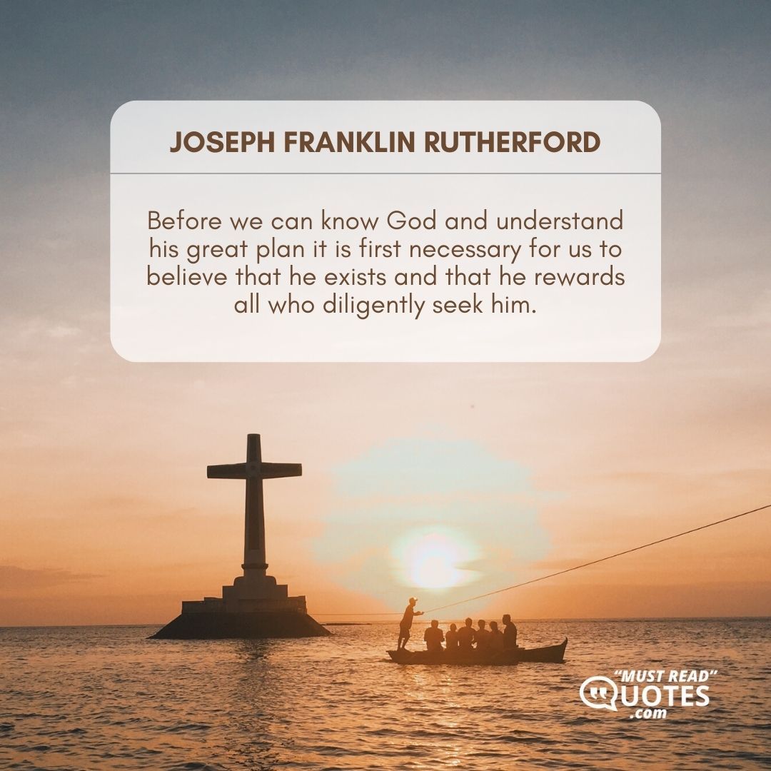 Before we can know God and understand his great plan it is first necessary for us to believe that he exists and that he rewards all who diligently seek him.