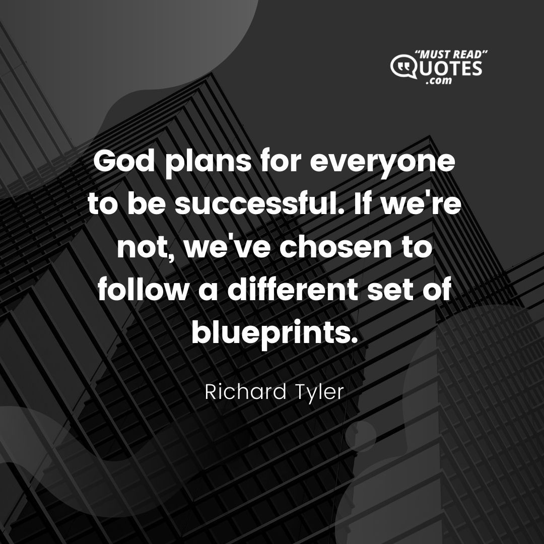 God plans for everyone to be successful. If we're not, we've chosen to follow a different set of blueprints.