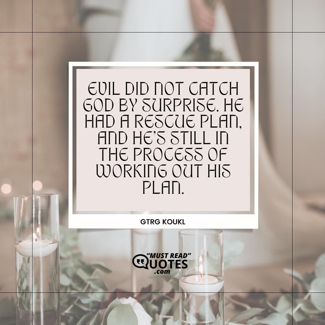 Evil did not catch God by surprise. He had a rescue plan, and He's still in the process of working out His plan.