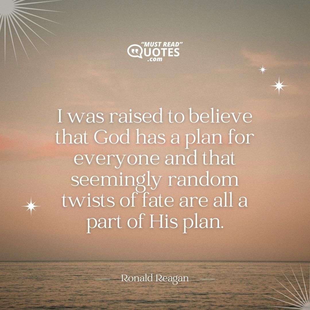 I was raised to believe that God has a plan for everyone and that seemingly random twists of fate are all a part of His plan.