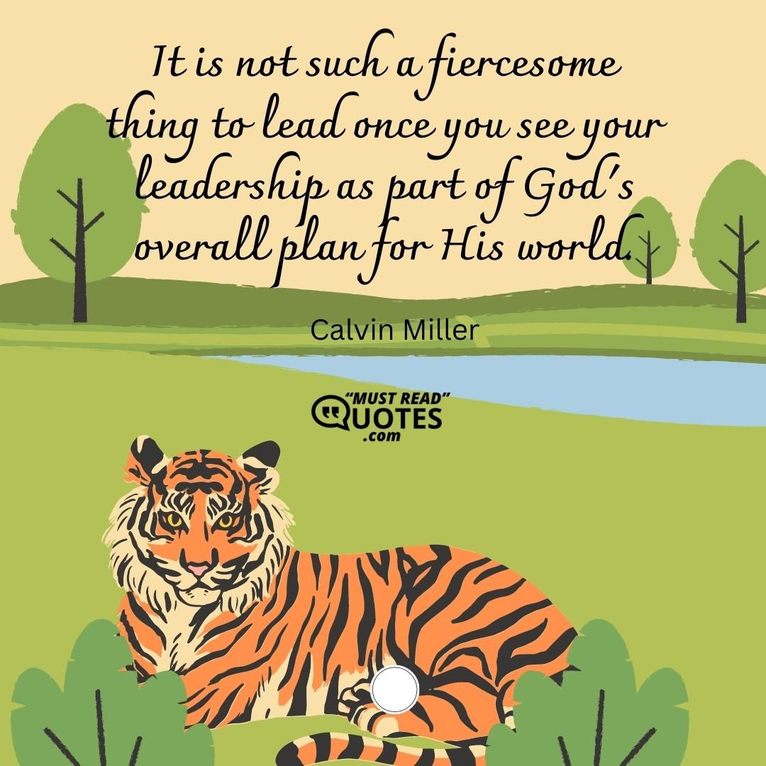 It is not such a fiercesome thing to lead once you see your leadership as part of God's overall plan for His world.