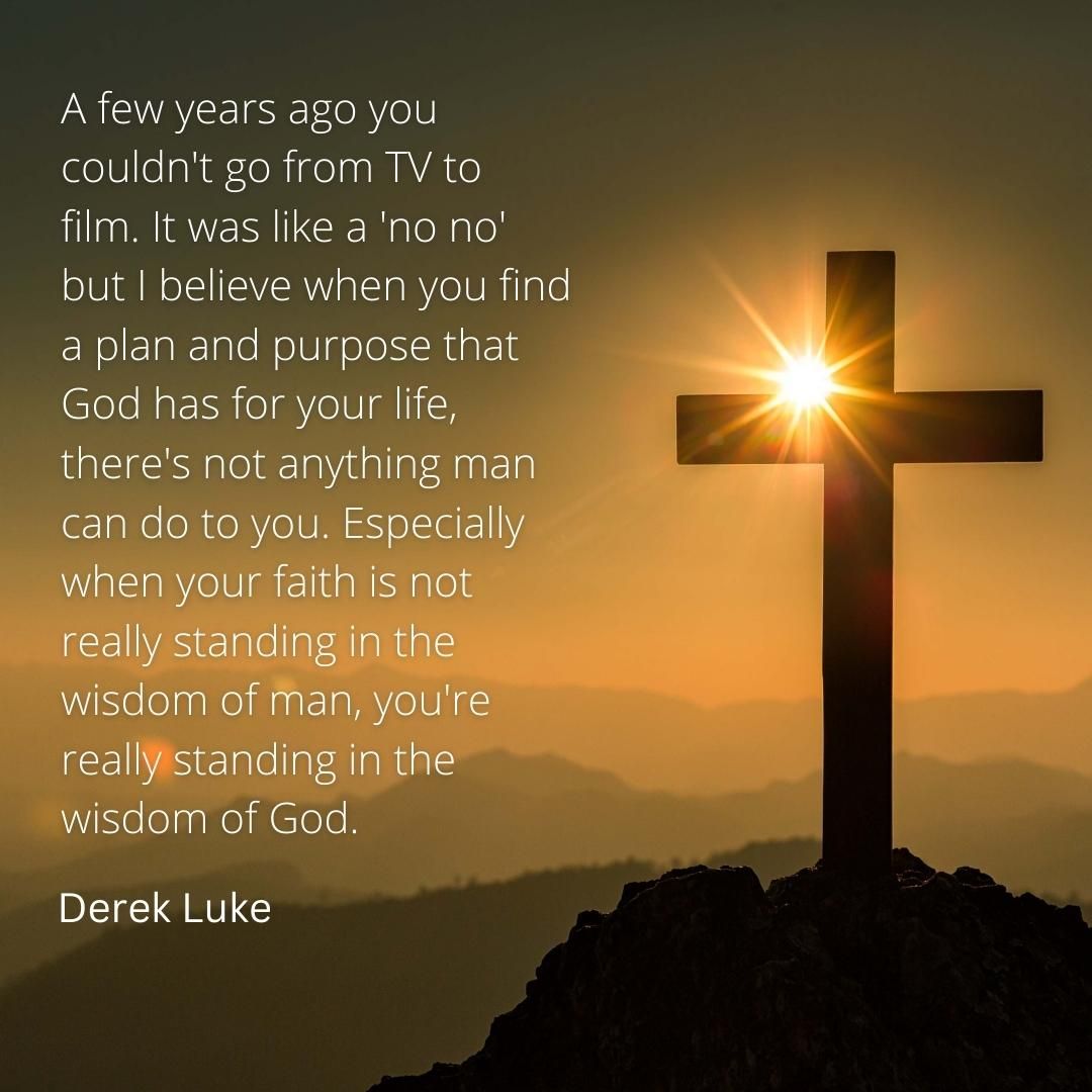 A few years ago you couldn't go from TV to film. It was like a 'no no' but I believe when you find a plan and purpose that God has for your life, there's not anything man can do to you. Especially when your faith is not really standing in the wisdom of man, you're really standing in the wisdom of God.