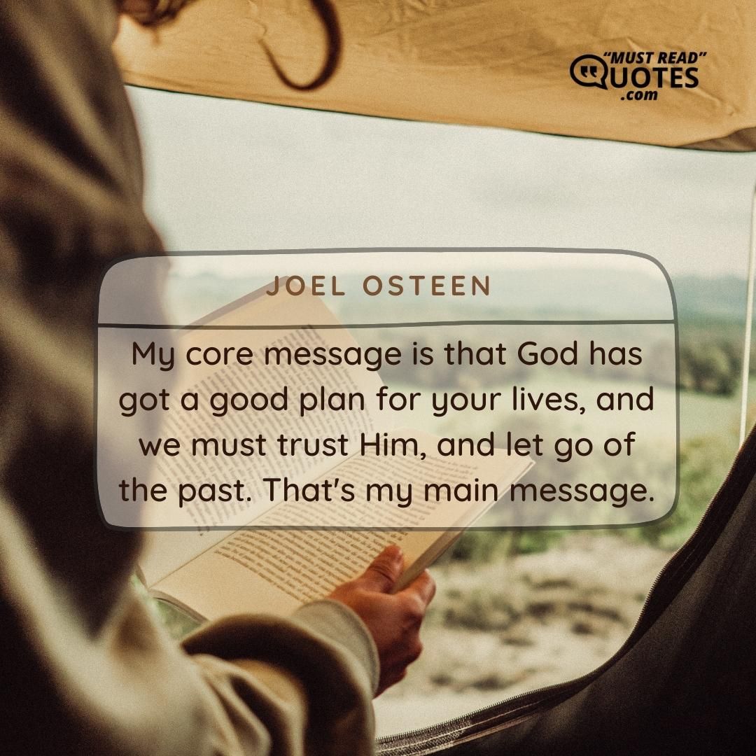 My core message is that God has got a good plan for your lives, and we must trust Him, and let go of the past. That's my main message.