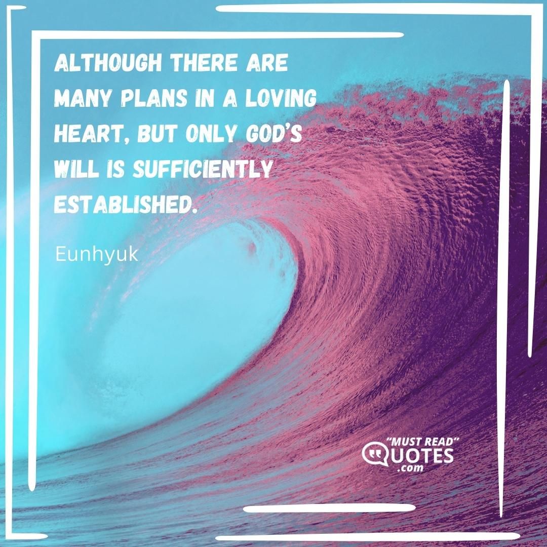 Although there are many plans in a loving heart, but only God’s will is sufficiently established.