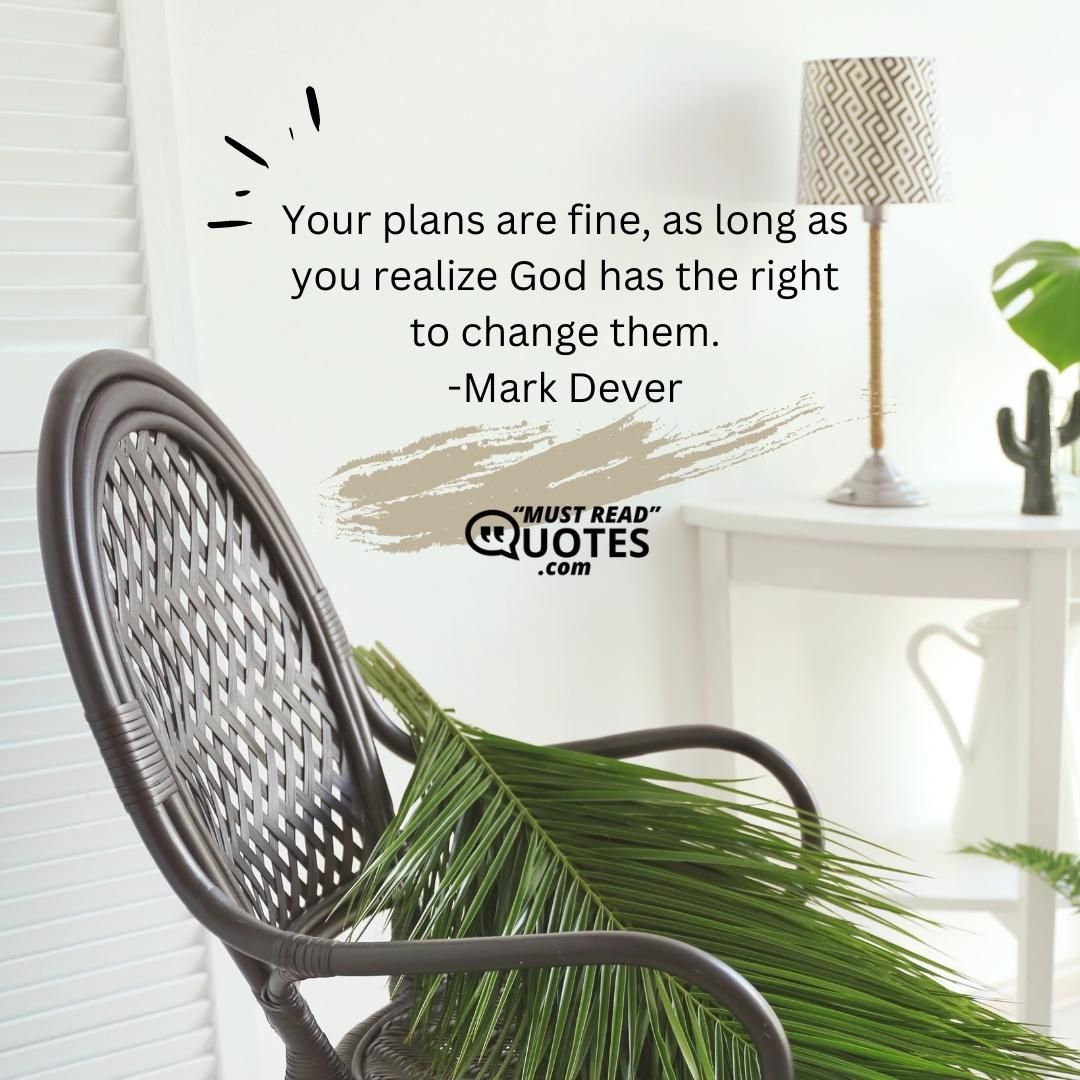 Your plans are fine, as long as you realize God has the right to change them.