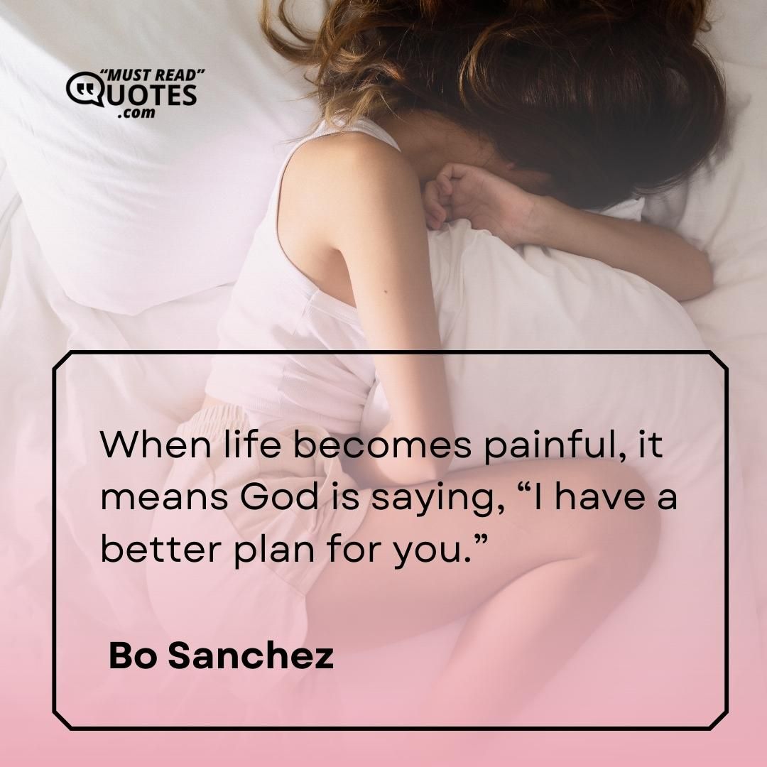 When life becomes painful, it means God is saying, “I have a better plan for you.”