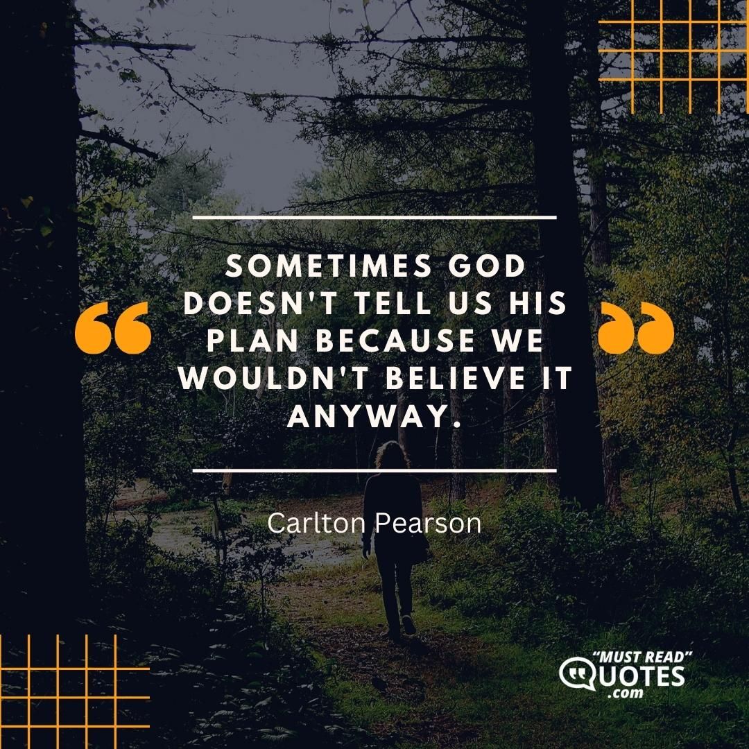 Sometimes God doesn't tell us His plan because we wouldn't believe it anyway.