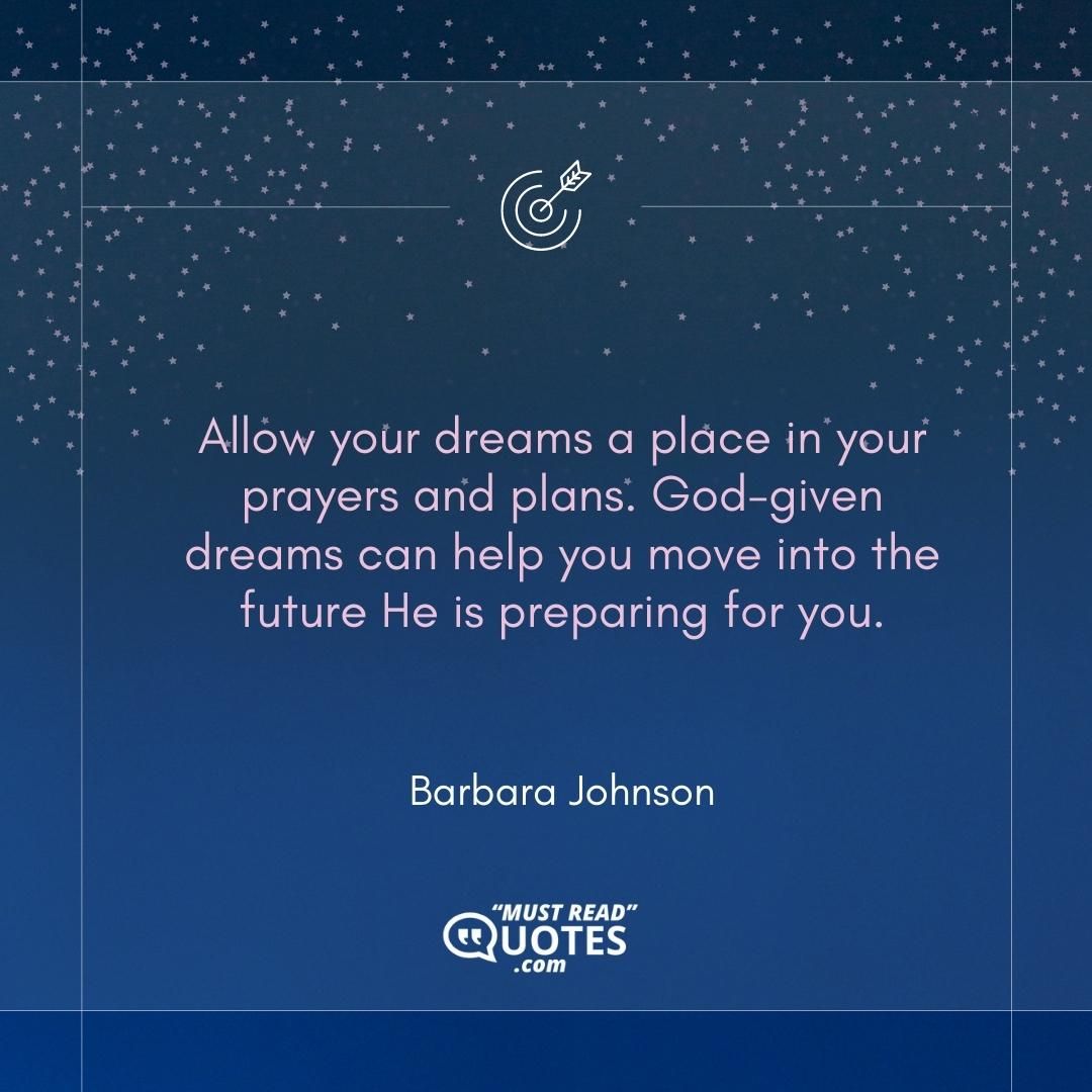 Allow your dreams a place in your prayers and plans. God-given dreams can help you move into the future He is preparing for you.