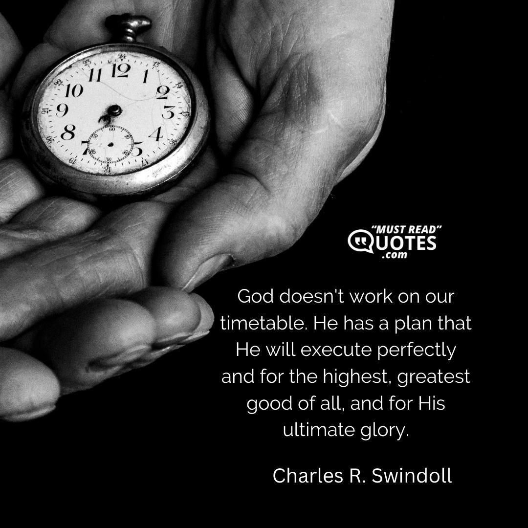 God doesn't work on our timetable. He has a plan that He will execute perfectly and for the highest, greatest good of all, and for His ultimate glory.